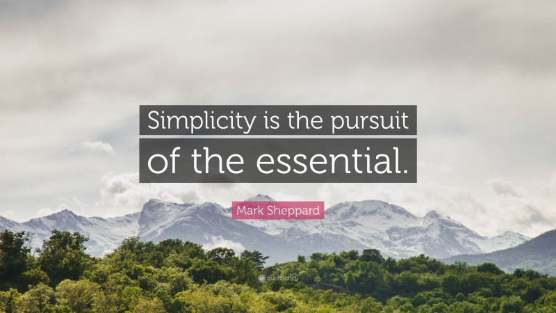 Mark Sheppard Quote: “Simplicity is the pursuit of the essential.”