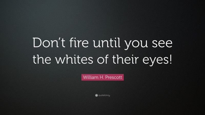 William H. Prescott Quote: “Don’t fire until you see the whites of their eyes!”