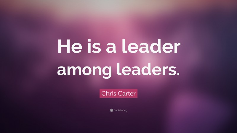 Chris Carter Quote: “He is a leader among leaders.”