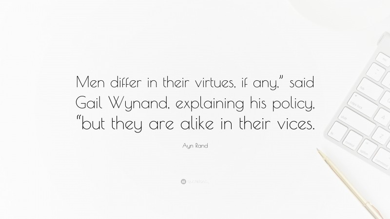 Ayn Rand Quote: “Men differ in their virtues, if any,” said Gail Wynand, explaining his policy, “but they are alike in their vices.”