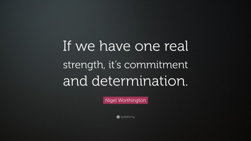 Nigel Worthington Quote: “If we have one real strength, it’s commitment and determination.”
