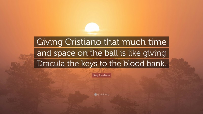 Ray Hudson Quote: “Giving Cristiano that much time and space on the ball is like giving Dracula the keys to the blood bank.”