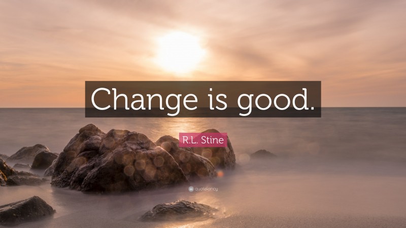 R.L. Stine Quote: “Change is good.”