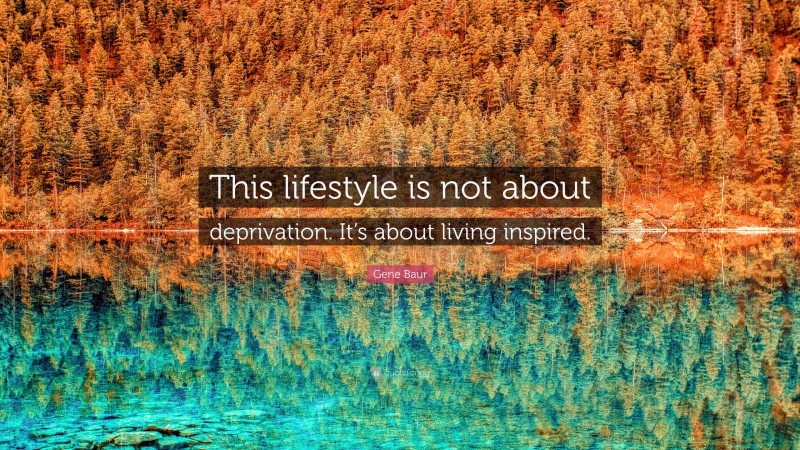 Gene Baur Quote: “This lifestyle is not about deprivation. It’s about living inspired.”
