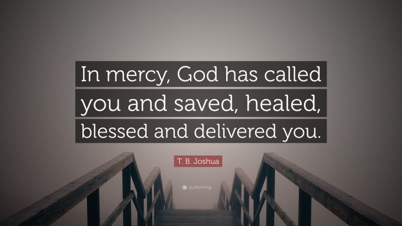 T. B. Joshua Quote: “In mercy, God has called you and saved, healed, blessed and delivered you.”