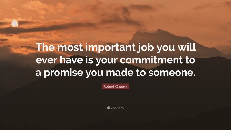 Robert Cheeke Quote: “The most important job you will ever have is your commitment to a promise you made to someone.”