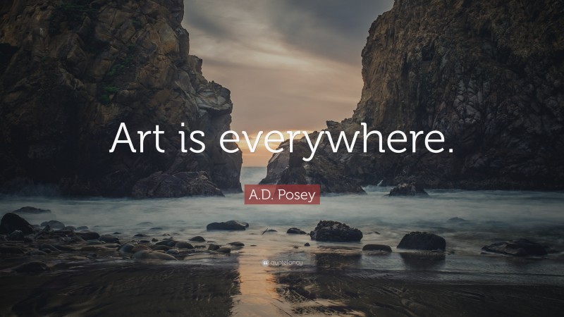 A.D. Posey Quote: “Art is everywhere.”