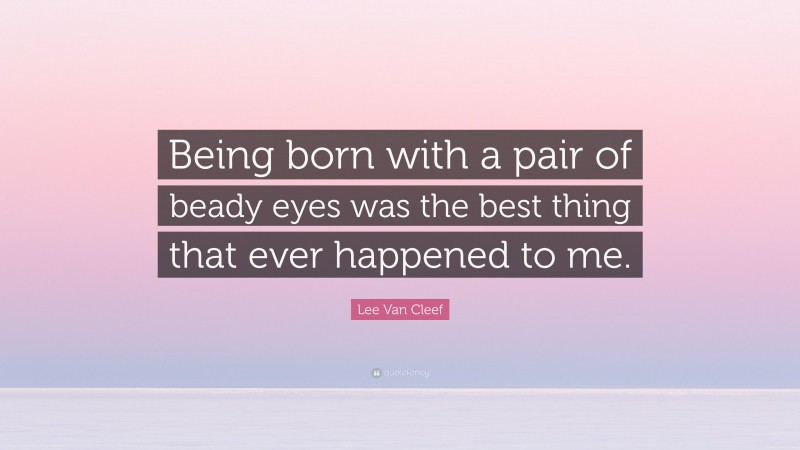 Lee Van Cleef Quote: “Being born with a pair of beady eyes was the best thing that ever happened to me.”
