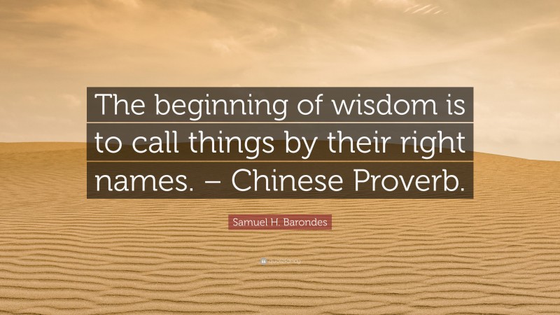 Samuel H. Barondes Quote: “The beginning of wisdom is to call things by their right names. – Chinese Proverb.”