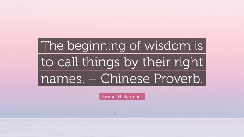 Samuel H. Barondes Quote: “The beginning of wisdom is to call things by their right names. – Chinese Proverb.”