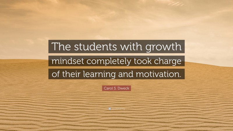 Carol S. Dweck Quote: “The students with growth mindset completely took charge of their learning and motivation.”