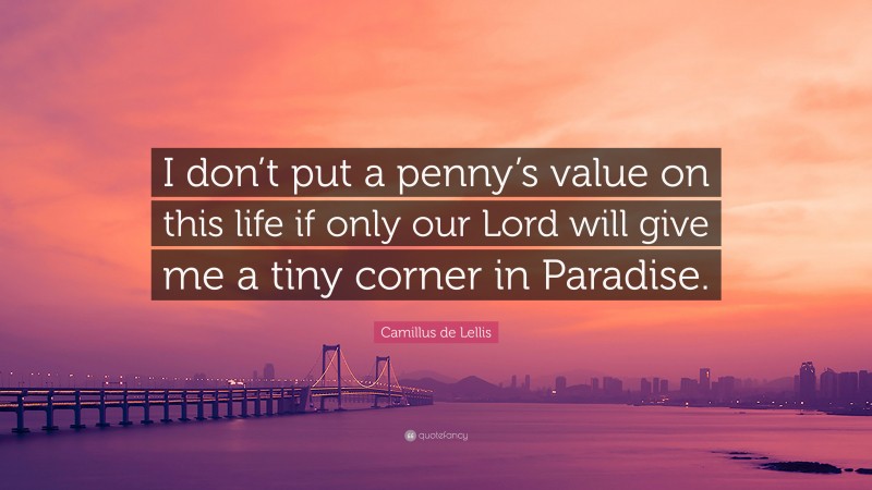 Camillus de Lellis Quote: “I don’t put a penny’s value on this life if only our Lord will give me a tiny corner in Paradise.”