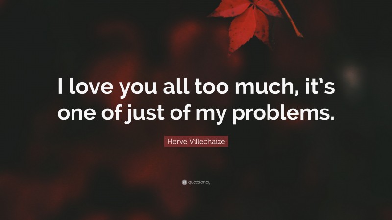 Herve Villechaize Quote: “I love you all too much, it’s one of just of my problems.”