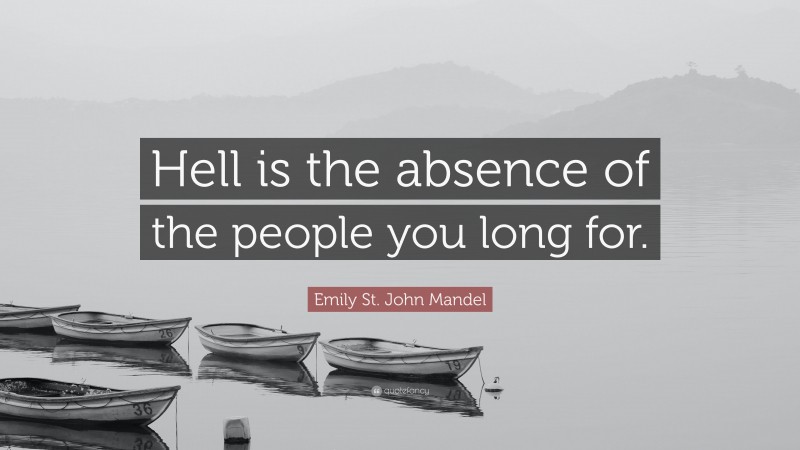 Emily St. John Mandel Quote: “Hell is the absence of the people you long for.”