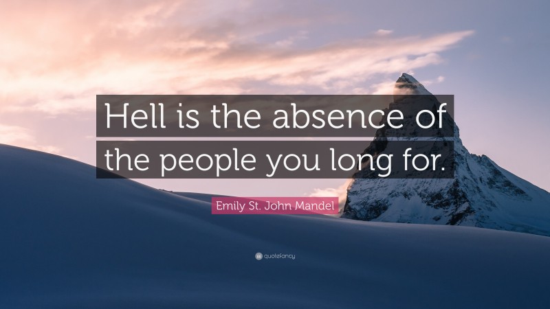 Emily St. John Mandel Quote: “Hell is the absence of the people you long for.”