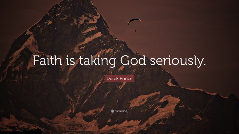 Derek Prince Quote: “Faith is taking God seriously.”