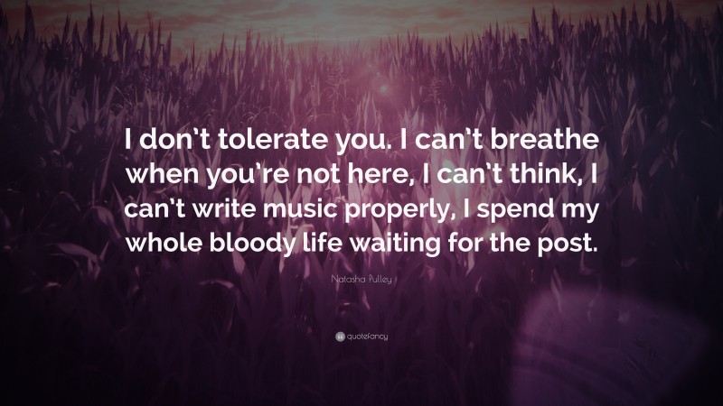Natasha Pulley Quote: “I don’t tolerate you. I can’t breathe when you’re not here, I can’t think, I can’t write music properly, I spend my whole bloody life waiting for the post.”