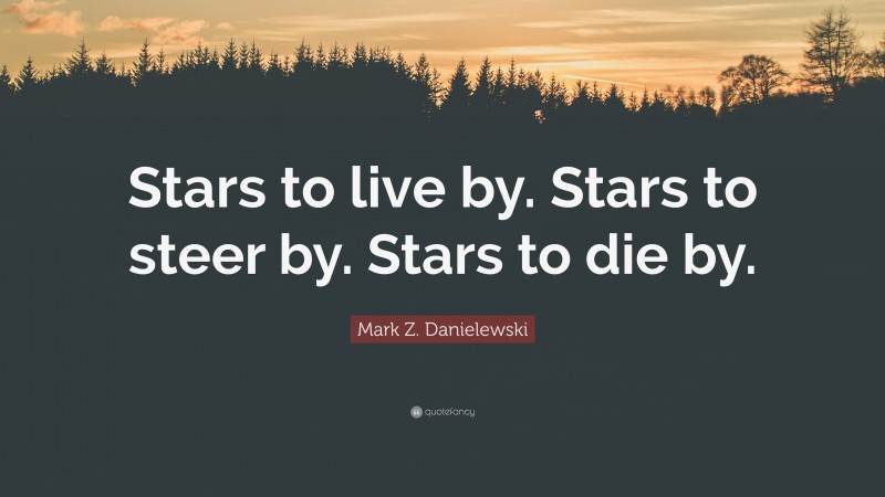 Mark Z. Danielewski Quote: “Stars to live by. Stars to steer by. Stars to die by.”