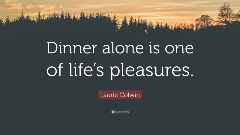 Laurie Colwin Quote: “Dinner alone is one of life’s pleasures.”