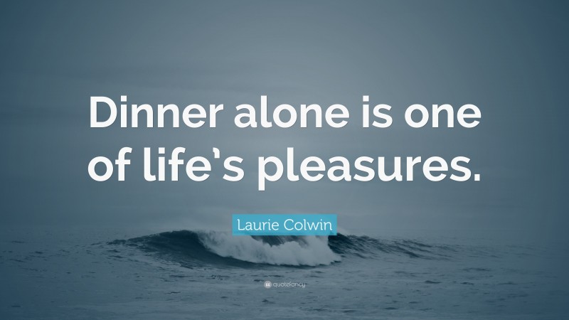Laurie Colwin Quote: “Dinner alone is one of life’s pleasures.”