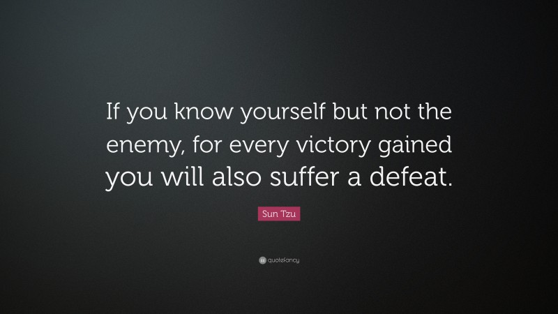 Sun Tzu Quote: “If you know yourself but not the enemy, for every victory gained you will also suffer a defeat.”