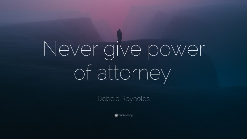 Debbie Reynolds Quote: “Never give power of attorney.”