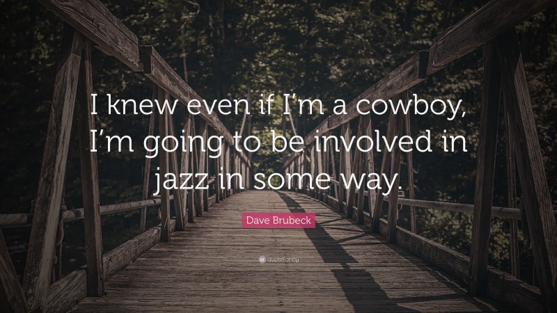 Dave Brubeck Quote: “I knew even if I’m a cowboy, I’m going to be involved in jazz in some way.”