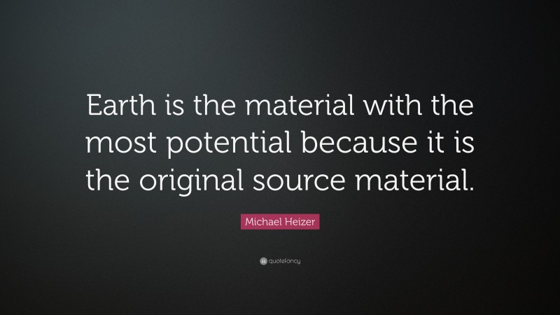 Michael Heizer Quote: “Earth is the material with the most potential because it is the original source material.”