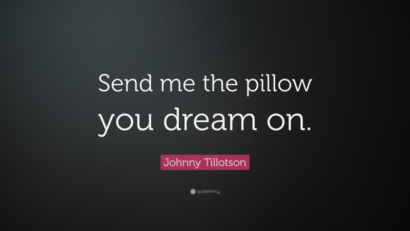 Johnny Tillotson Quote: “Send me the pillow you dream on.”