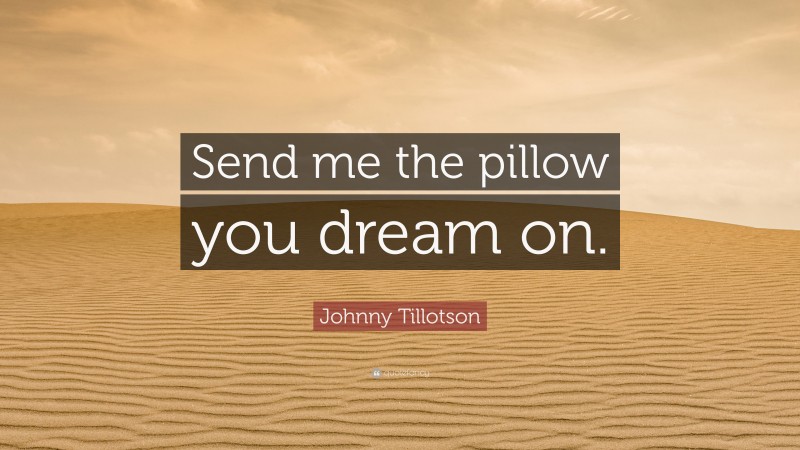 Johnny Tillotson Quote: “Send me the pillow you dream on.”