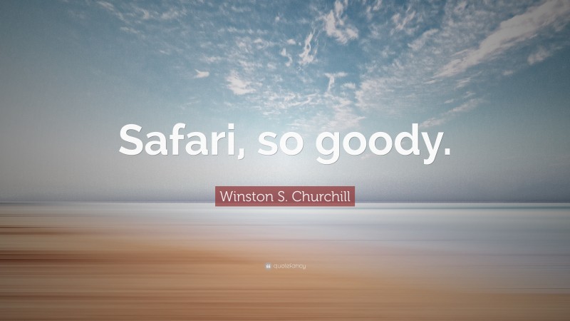 Winston S. Churchill Quote: “Safari, so goody.”