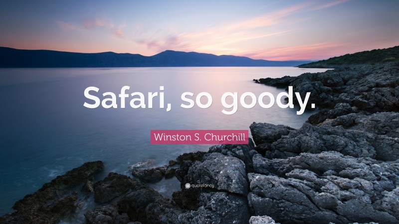 Winston S. Churchill Quote: “Safari, so goody.”