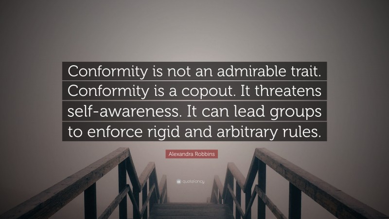 Alexandra Robbins Quote: “Conformity is not an admirable trait. Conformity is a copout. It threatens self-awareness. It can lead groups to enforce rigid and arbitrary rules.”
