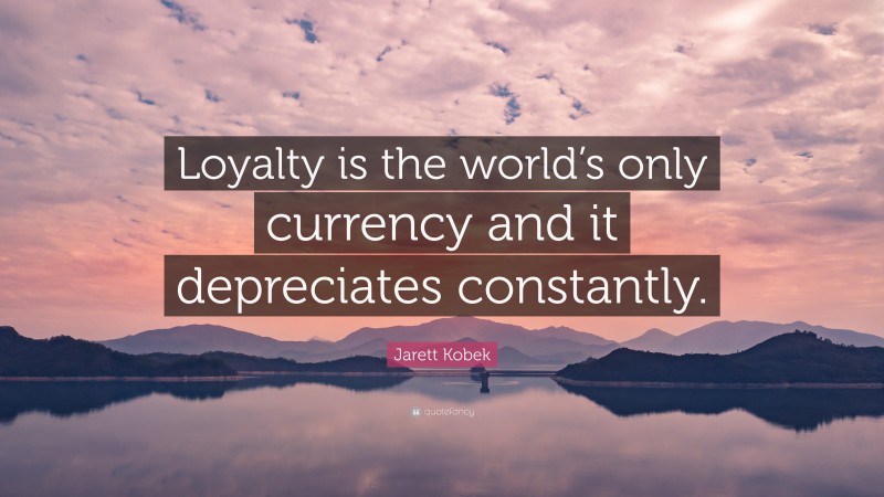 Jarett Kobek Quote: “Loyalty is the world’s only currency and it depreciates constantly.”