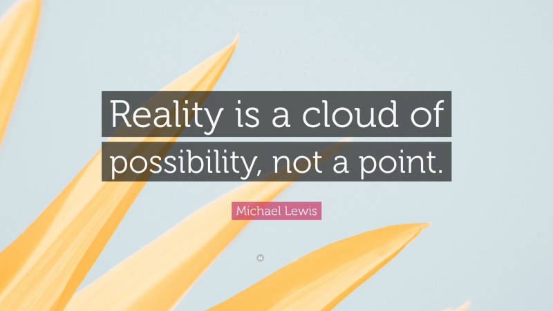 Michael Lewis Quote: “Reality is a cloud of possibility, not a point.”