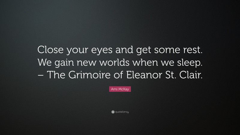 Ami McKay Quote: “Close your eyes and get some rest. We gain new worlds when we sleep. – The Grimoire of Eleanor St. Clair.”