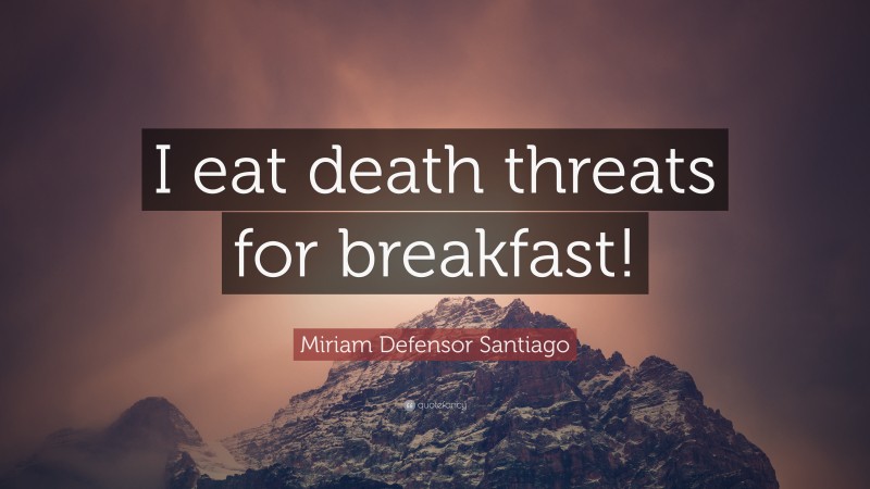 Miriam Defensor Santiago Quote: “I eat death threats for breakfast!”