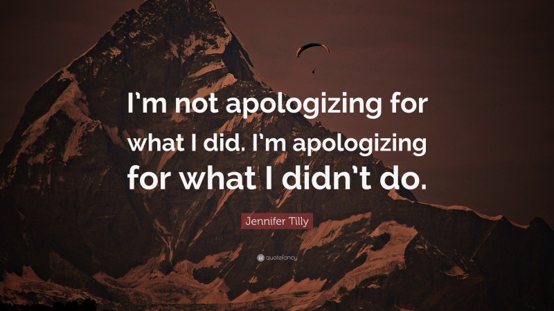 Jennifer Tilly Quote: “I’m not apologizing for what I did. I’m apologizing for what I didn’t do.”