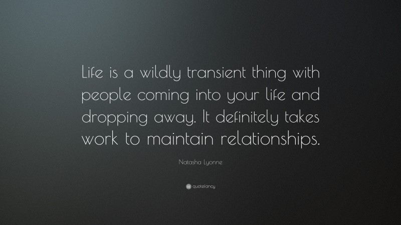 Natasha Lyonne Quote: “Life is a wildly transient thing with people coming into your life and dropping away. It definitely takes work to maintain relationships.”