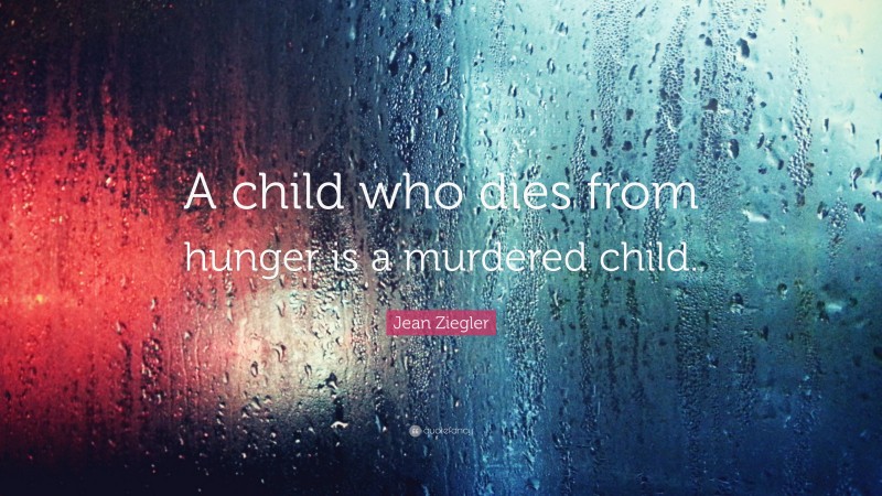 Jean Ziegler Quote: “A child who dies from hunger is a murdered child.”