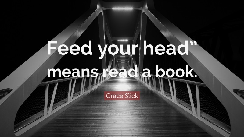 Grace Slick Quote: “Feed your head” means read a book.”