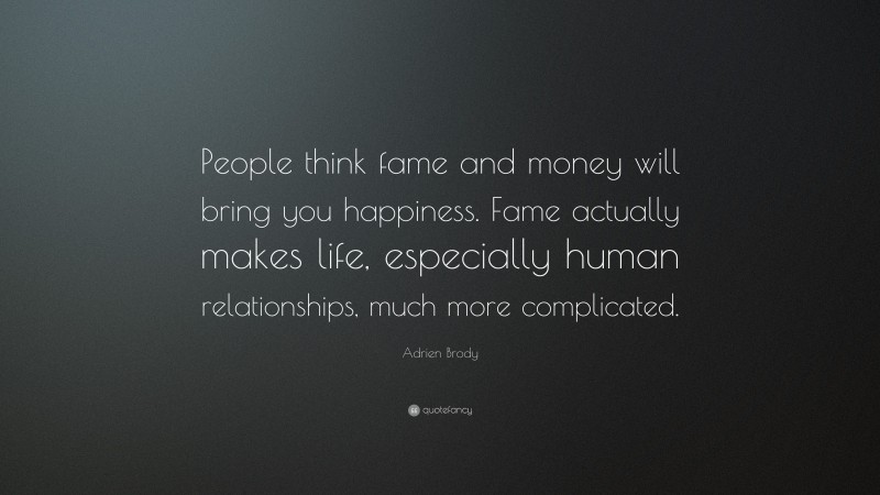 Adrien Brody Quote: “People think fame and money will bring you happiness. Fame actually makes life, especially human relationships, much more complicated.”