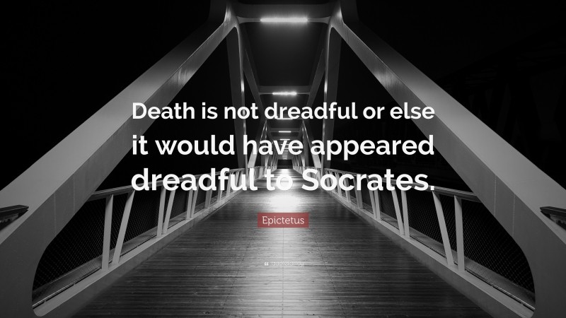 Epictetus Quote: “Death is not dreadful or else it would have appeared dreadful to Socrates.”