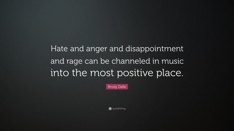 Brody Dalle Quote: “Hate and anger and disappointment and rage can be channeled in music into the most positive place.”