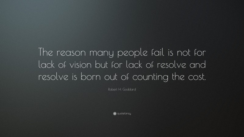 Robert H. Goddard Quote: “The reason many people fail is not for lack of vision but for lack of resolve and resolve is born out of counting the cost.”