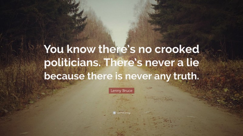 Lenny Bruce Quote: “You know there’s no crooked politicians. There’s never a lie because there is never any truth.”