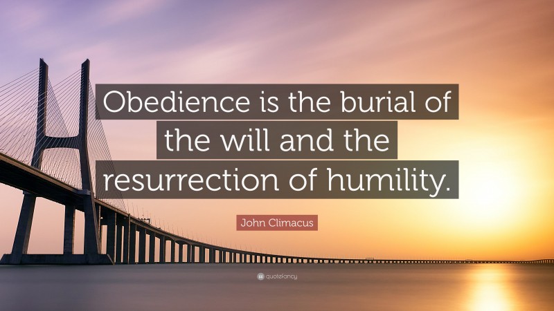 John Climacus Quote: “Obedience is the burial of the will and the resurrection of humility.”