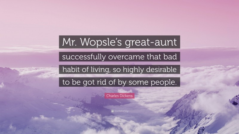 Charles Dickens Quote: “Mr. Wopsle’s great-aunt successfully overcame that bad habit of living, so highly desirable to be got rid of by some people.”