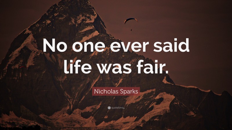 Nicholas Sparks Quote: “No one ever said life was fair.”
