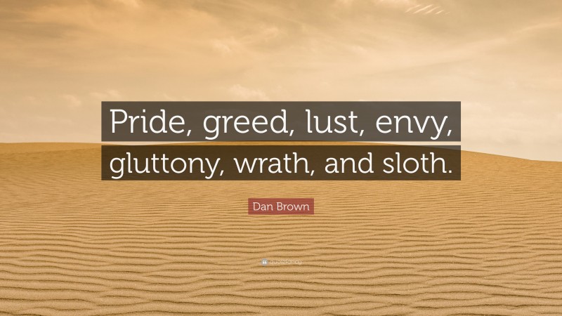 Dan Brown Quote: “Pride, greed, lust, envy, gluttony, wrath, and sloth.”